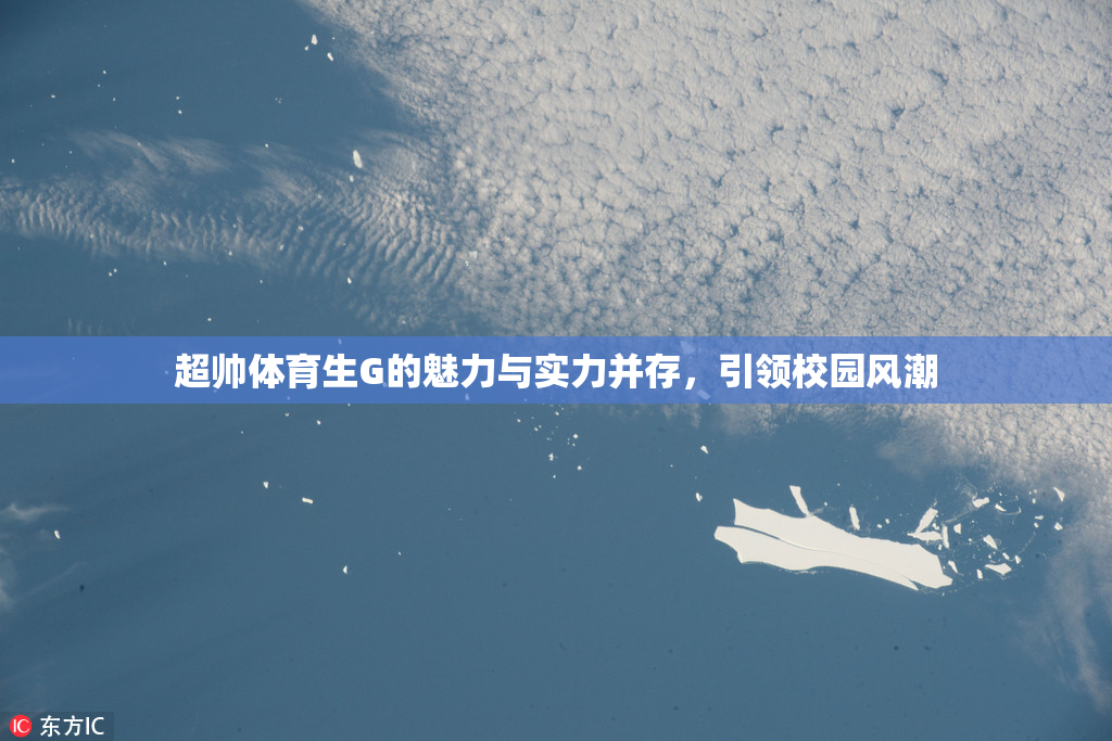 超帅体育生G的魅力与实力并存，引领校园风潮