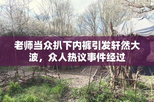 老师当众扒下内裤引发轩然大波，众人热议事件经过