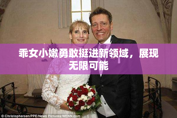 乖女小嫩勇敢挺进新领域，展现无限可能