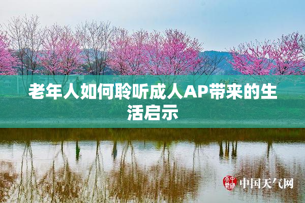 老年人如何聆听成人AP带来的生活启示