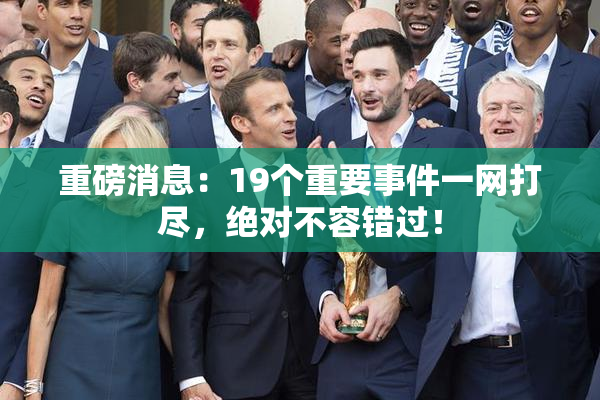 重磅消息：19个重要事件一网打尽，绝对不容错过！
