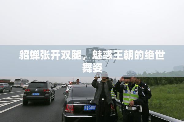 貂蝉张开双腿，魅惑王朝的绝世舞姿