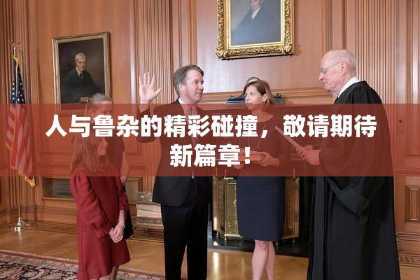 人与鲁杂的精彩碰撞，敬请期待新篇章！