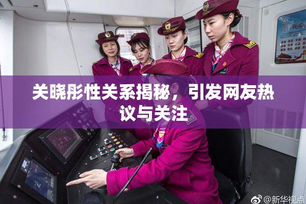 关晓彤性关系揭秘，引发网友热议与关注