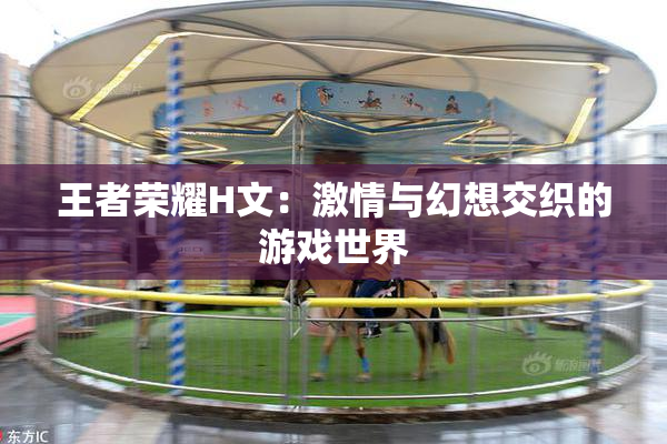 王者荣耀H文：激情与幻想交织的游戏世界