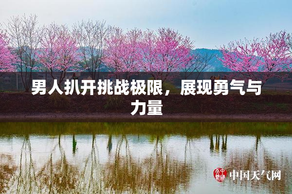 男人扒开挑战极限，展现勇气与力量
