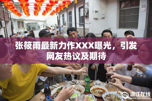 张筱雨最新力作XXX曝光，引发网友热议及期待