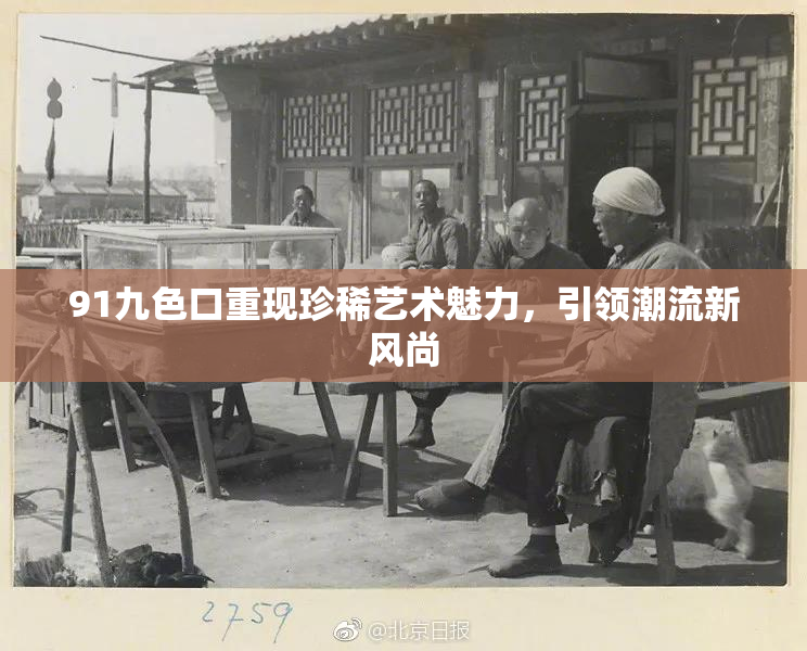 91九色口重现珍稀艺术魅力，引领潮流新风尚