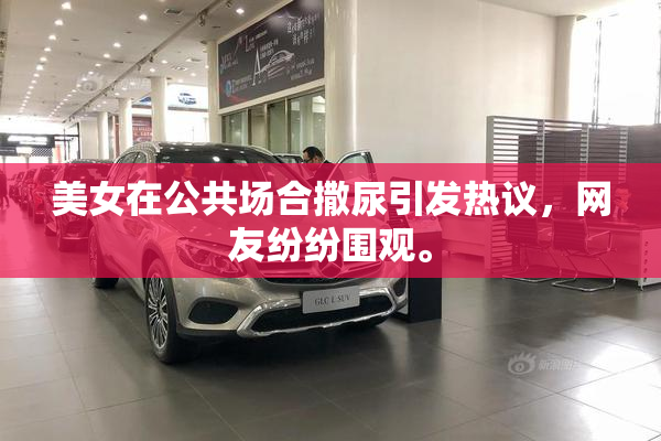 美女在公共场合撒尿引发热议，网友纷纷围观。