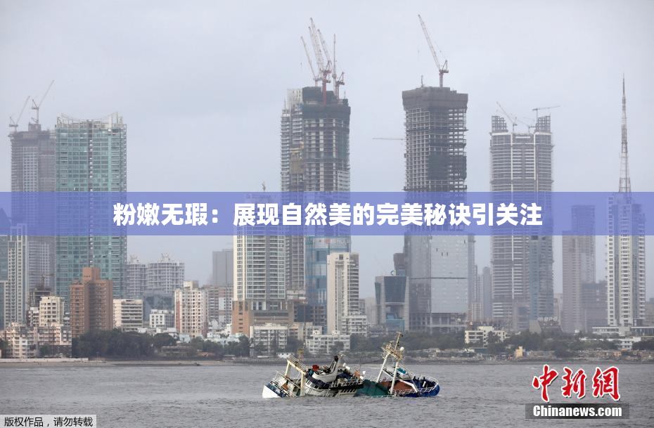 粉嫩无瑕：展现自然美的完美秘诀引关注