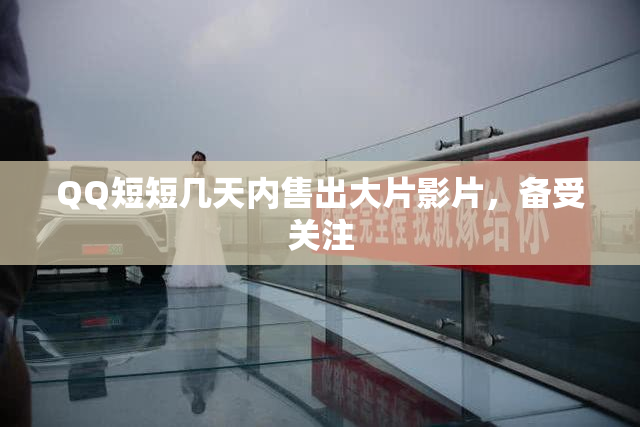 QQ短短几天内售出大片影片，备受关注