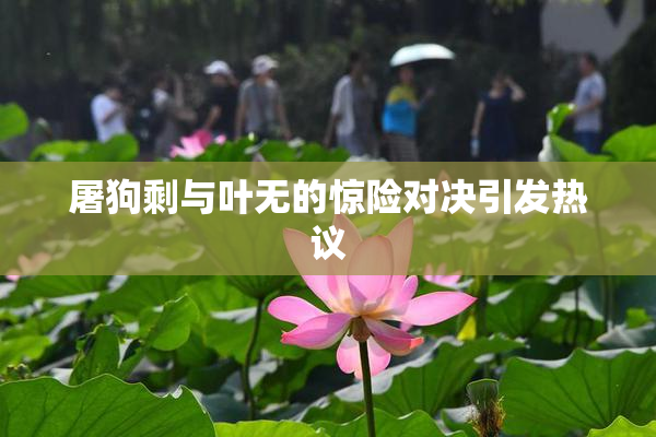 屠狗剩与叶无的惊险对决引发热议