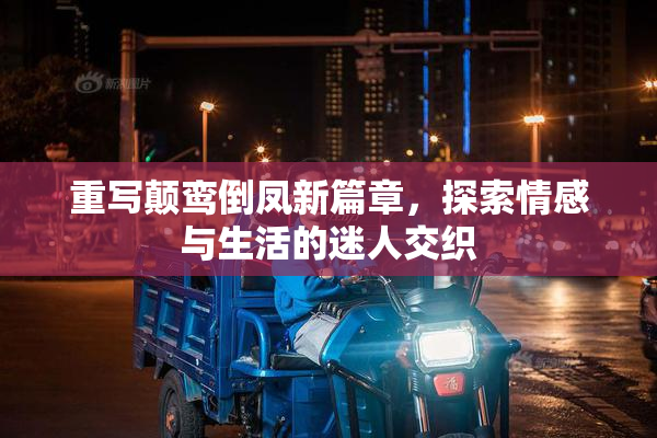 重写颠鸾倒凤新篇章，探索情感与生活的迷人交织