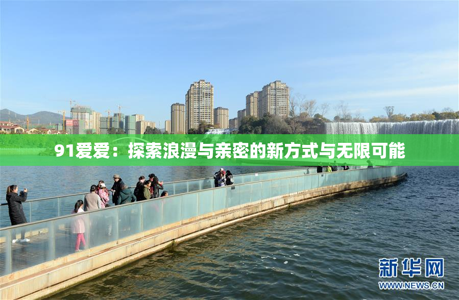 91爱爱：探索浪漫与亲密的新方式与无限可能