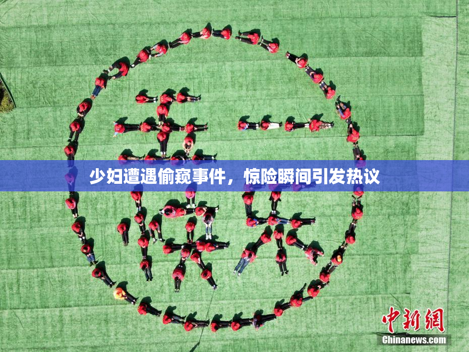 少妇遭遇偷窥事件，惊险瞬间引发热议