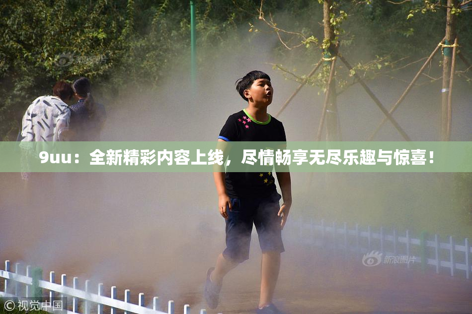 9uu：全新精彩内容上线，尽情畅享无尽乐趣与惊喜！