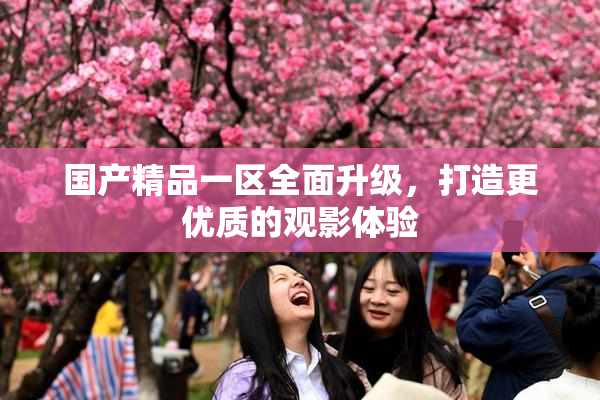 国产精品一区全面升级，打造更优质的观影体验