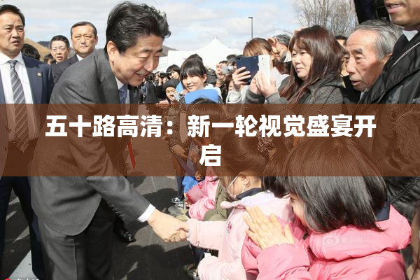 五十路高清：新一轮视觉盛宴开启
