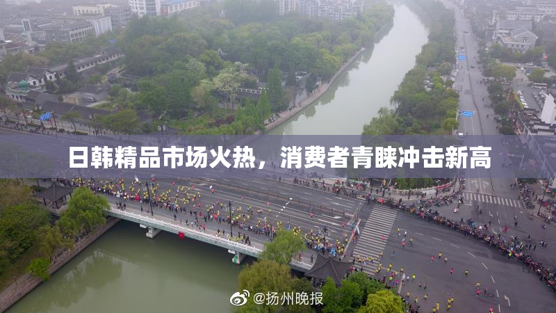 日韩精品市场火热，消费者青睐冲击新高