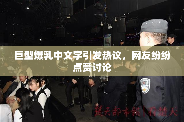 巨型爆乳中文字引发热议，网友纷纷点赞讨论