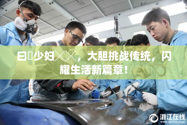 曰夲少妇╳╳，大胆挑战传统，闪耀生活新篇章！
