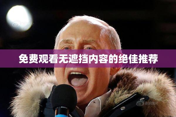 免费观看无遮挡内容的绝佳推荐