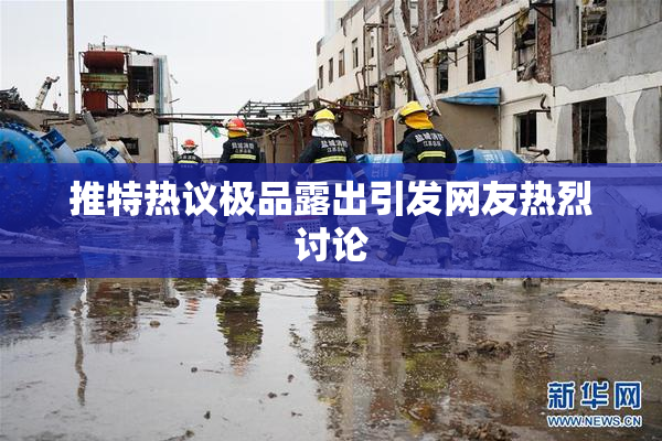 推特热议极品露出引发网友热烈讨论