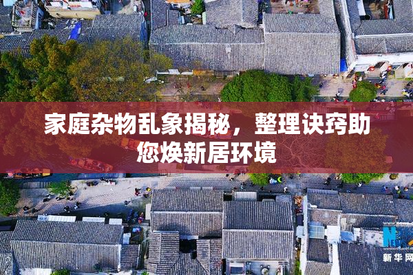 家庭杂物乱象揭秘，整理诀窍助您焕新居环境