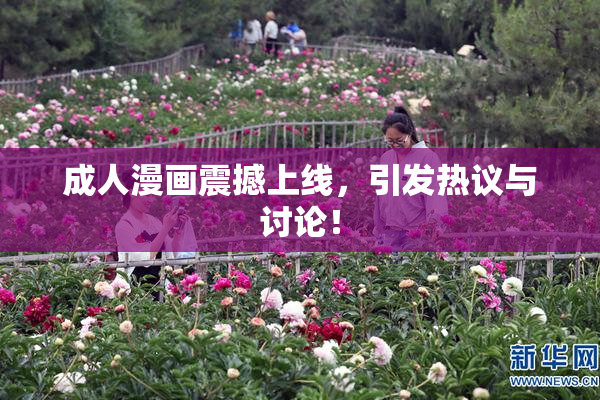 成人漫画震撼上线，引发热议与讨论！