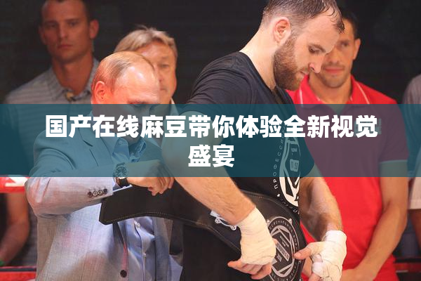 国产在线麻豆带你体验全新视觉盛宴