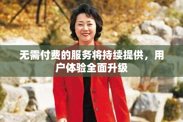 无需付费的服务将持续提供，用户体验全面升级