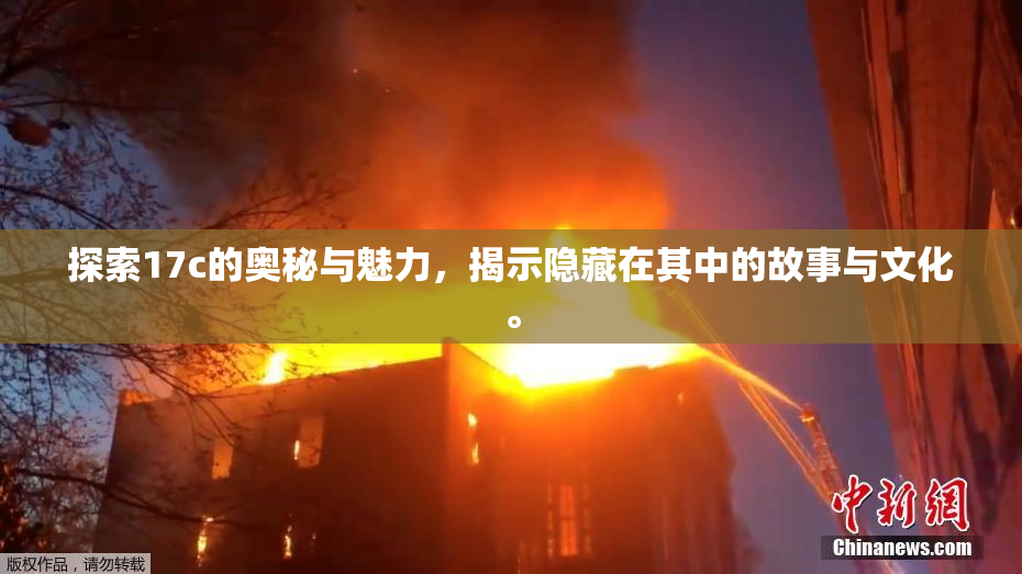 探索17c的奥秘与魅力，揭示隐藏在其中的故事与文化。