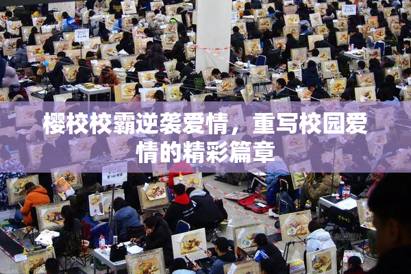 樱校校霸逆袭爱情，重写校园爱情的精彩篇章