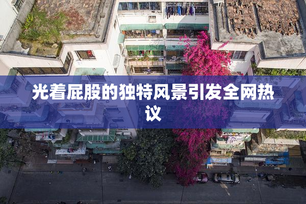 光着屁股的独特风景引发全网热议