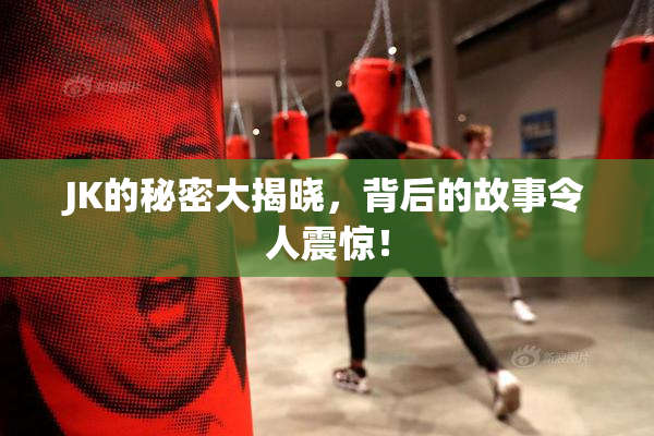 JK的秘密大揭晓，背后的故事令人震惊！