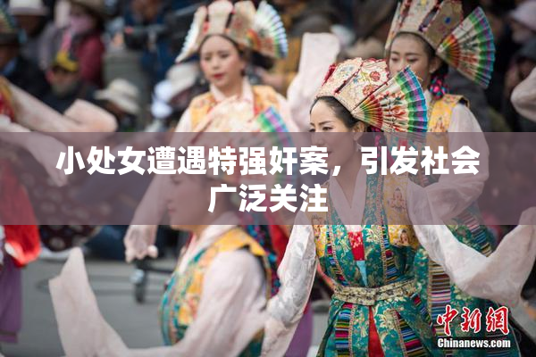 小处女遭遇特强奸案，引发社会广泛关注