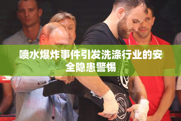 喷水爆炸事件引发洗涤行业的安全隐患警惕