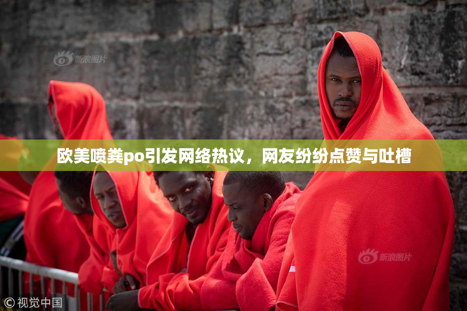 欧美喷粪po引发网络热议，网友纷纷点赞与吐槽
