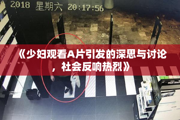 《少妇观看A片引发的深思与讨论，社会反响热烈》
