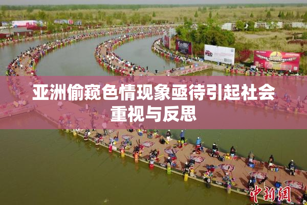 亚洲偷窥色情现象亟待引起社会重视与反思