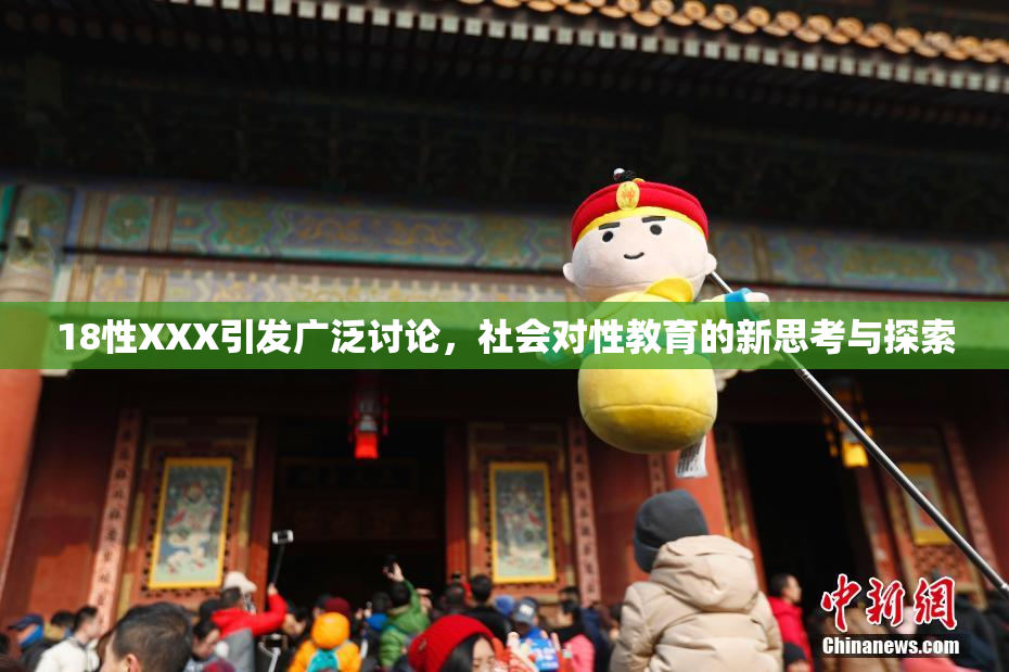 18性XXX引发广泛讨论，社会对性教育的新思考与探索