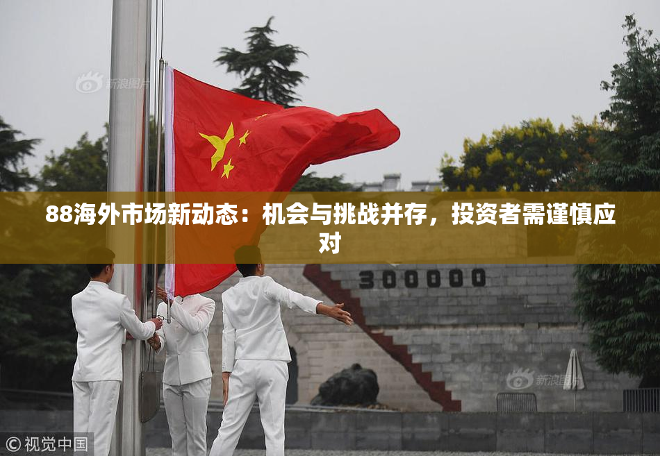 88海外市场新动态：机会与挑战并存，投资者需谨慎应对
