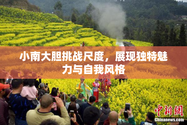 小南大胆挑战尺度，展现独特魅力与自我风格