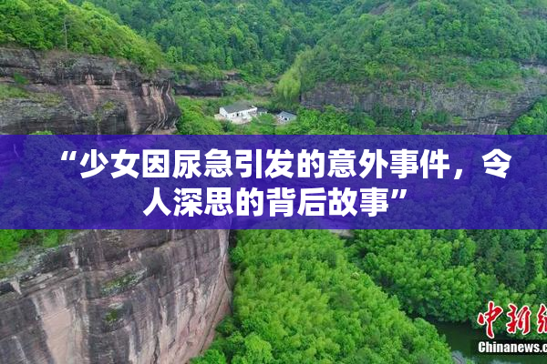 “少女因尿急引发的意外事件，令人深思的背后故事”
