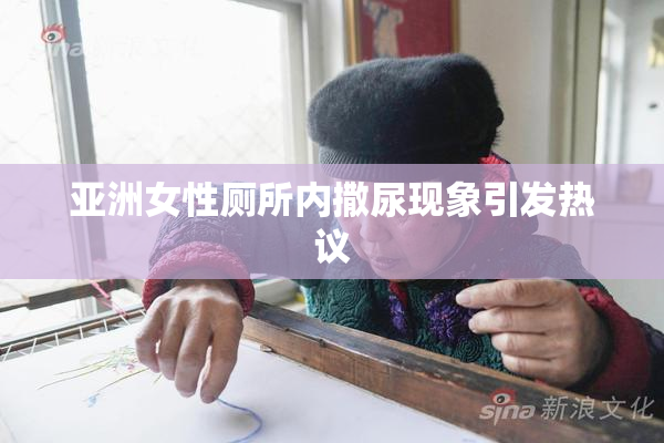 亚洲女性厕所内撒尿现象引发热议