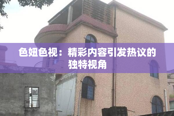 色妞色视：精彩内容引发热议的独特视角