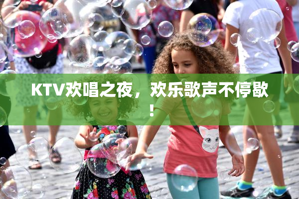 KTV欢唱之夜，欢乐歌声不停歇！