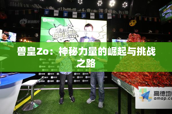 兽皇Zo：神秘力量的崛起与挑战之路