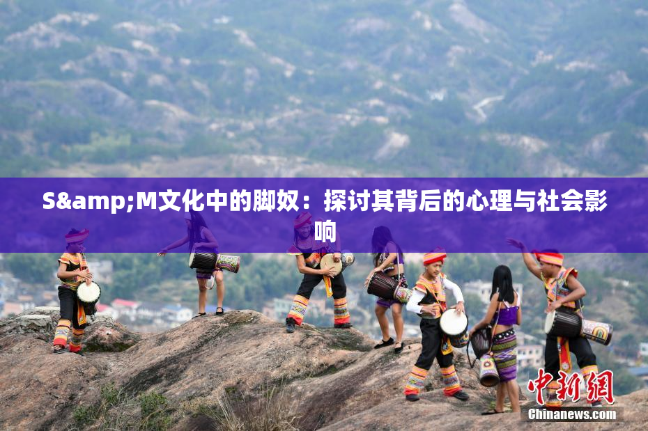 S&M文化中的脚奴：探讨其背后的心理与社会影响