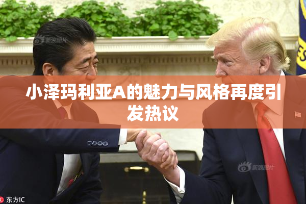 小泽玛利亚A的魅力与风格再度引发热议